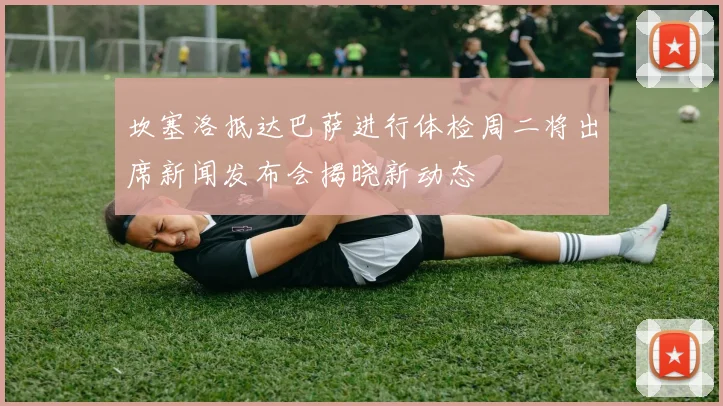坎塞洛抵达巴萨进行体检周二将出席新闻发布会揭晓新动态