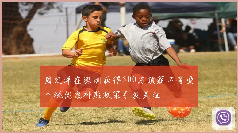 周定洋在深圳获得500万顶薪不享受个税优惠补贴政策引发关注