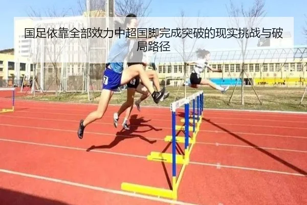 国足依靠全部效力中超国脚完成突破的现实挑战与破局路径
